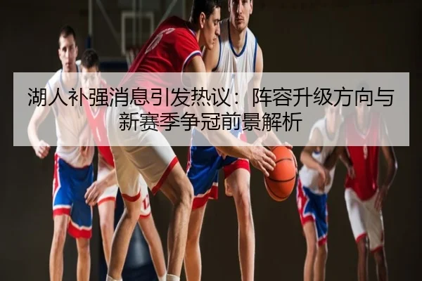 湖人补强消息引发热议：阵容升级方向与新赛季争冠前景解析