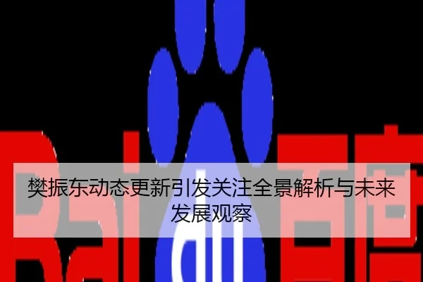 樊振东动态更新引发关注全景解析与未来发展观察